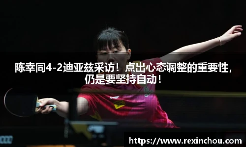 陈幸同4-2迪亚兹采访！点出心态调整的重要性，仍是要坚持自动！