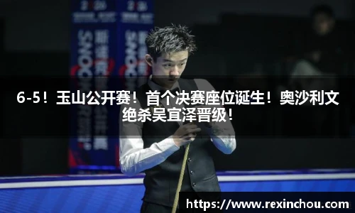 6-5！玉山公开赛！首个决赛座位诞生！奥沙利文绝杀吴宜泽晋级！